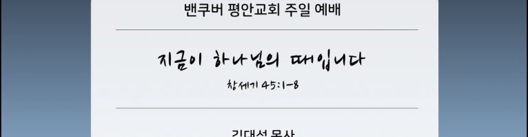 2024-9-22 “지금이 하나님의 때입니다” (창 45:1-8)