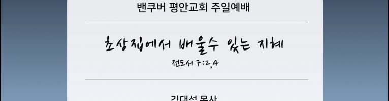 2025-6-1 “초상집에서 배울수 있는 지혜” (전 7:2,4)