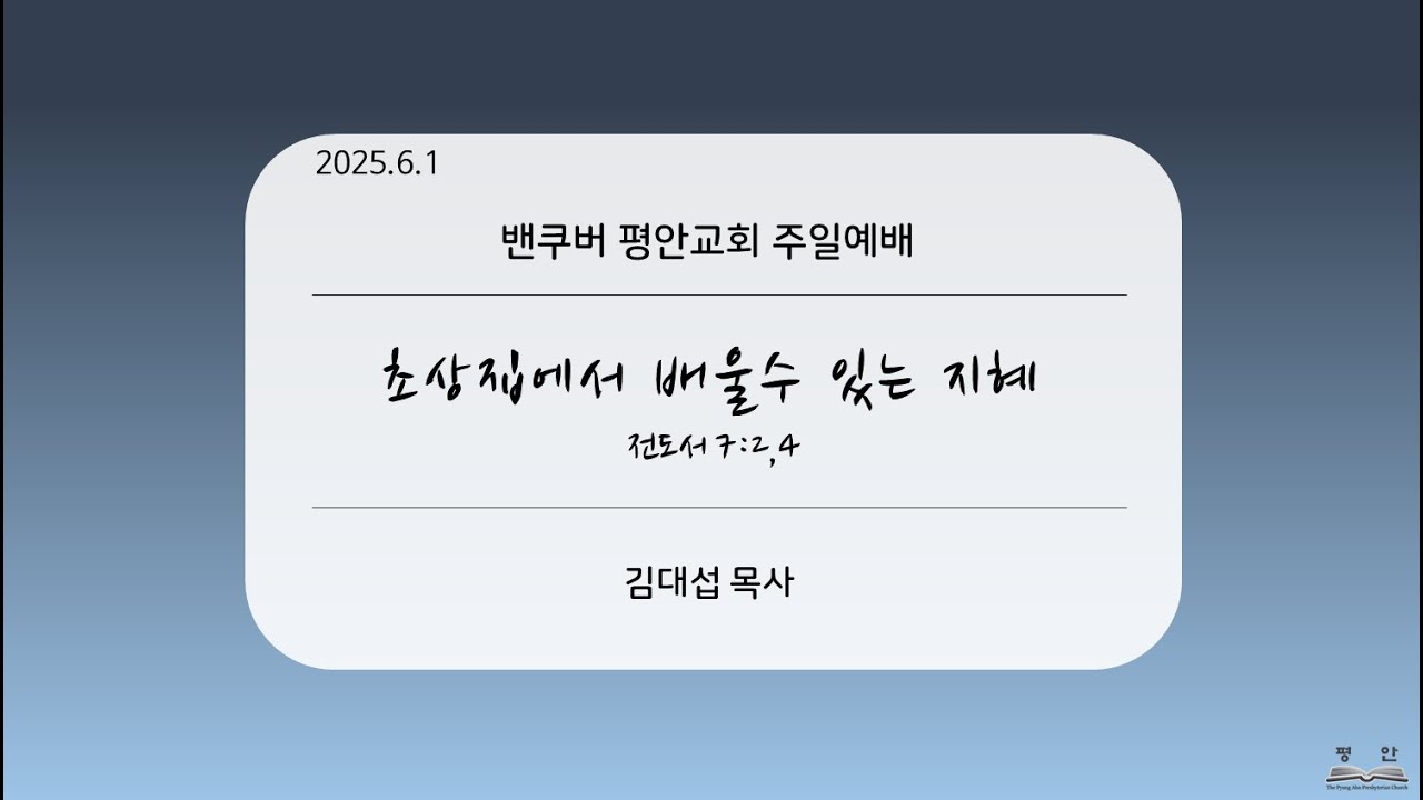2025-6-1 “초상집에서 배울수 있는 지혜” (전 7:2,4)