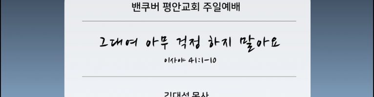 2025-6-29 “그대여 아무 걱정하지 말아요” (사 41:1-10)