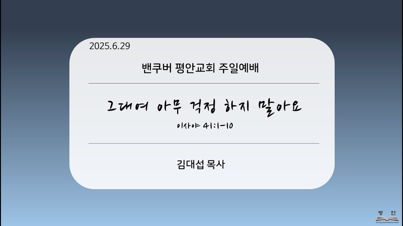 2025-6-29 “그대여 아무 걱정하지 말아요” (사 41:1-10)